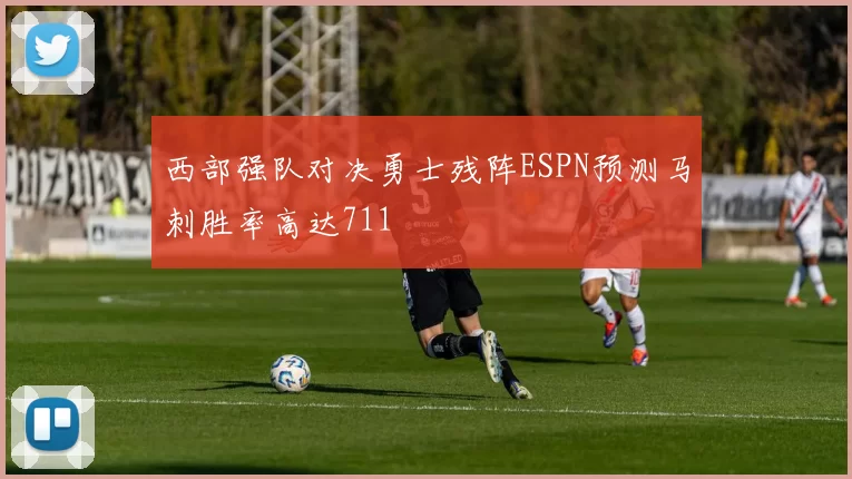 西部强队对决勇士残阵ESPN预测马刺胜率高达711