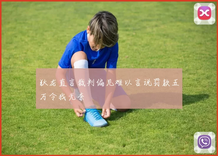狄龙直言裁判偏见难以言说罚款五万令我无奈