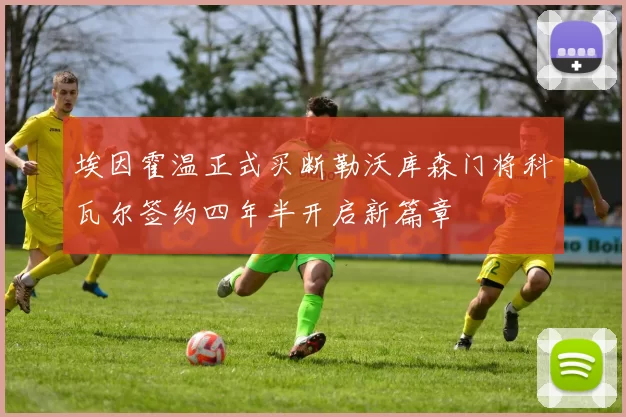 埃因霍温正式买断勒沃库森门将科瓦尔签约四年半开启新篇章