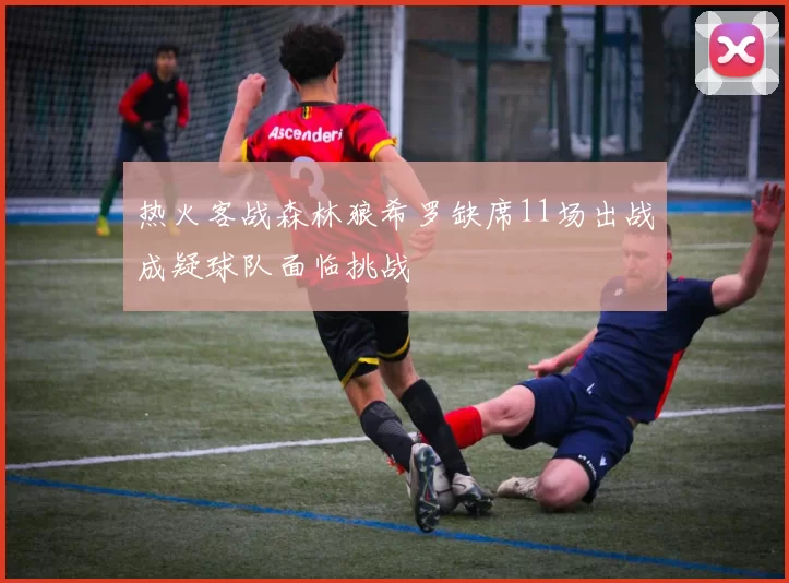 热火客战森林狼希罗缺席11场出战成疑球队面临挑战