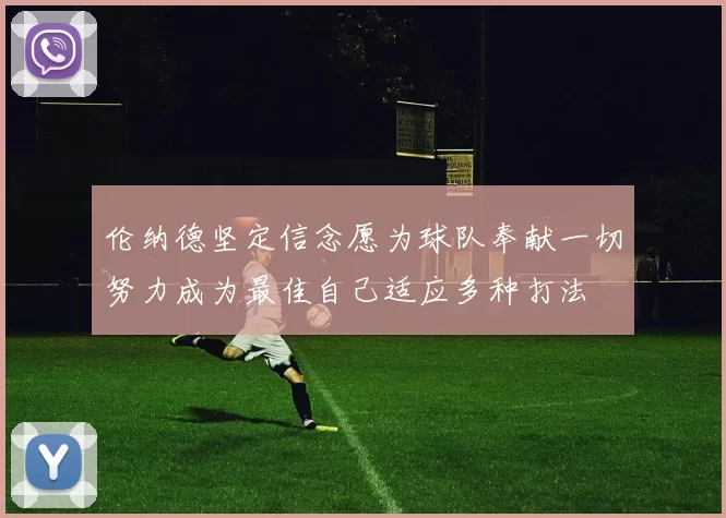 伦纳德坚定信念愿为球队奉献一切努力成为最佳自己适应多种打法