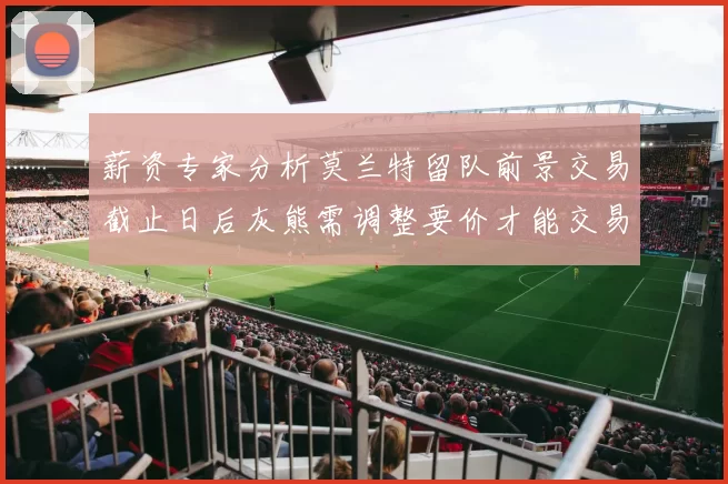 薪资专家分析莫兰特留队前景交易截止日后灰熊需调整要价才能交易