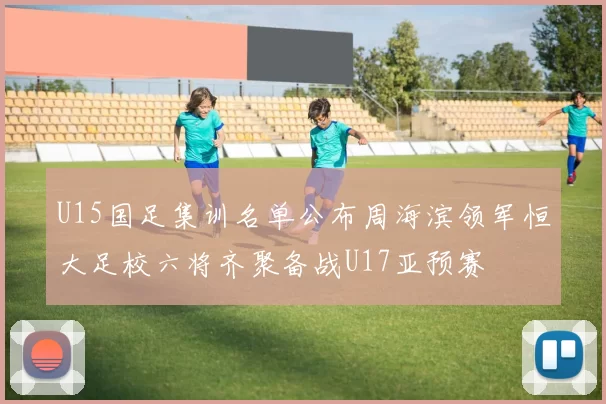 U15国足集训名单公布周海滨领军恒大足校六将齐聚备战U17亚预赛