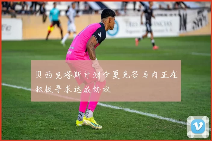 贝西克塔斯计划今夏免签马内正在积极寻求达成协议